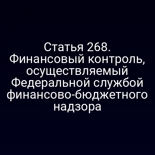 Статья 268. Финансовый контроль, осуществляемый Федеральной службой финансово-бюджетного надзора