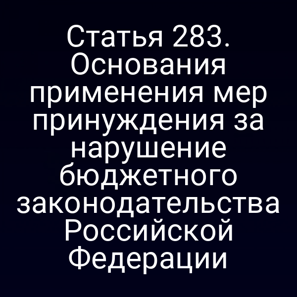 Статья 283. Основания применения мер принуждения за нарушение бюджетного законодательства Российской Федерации