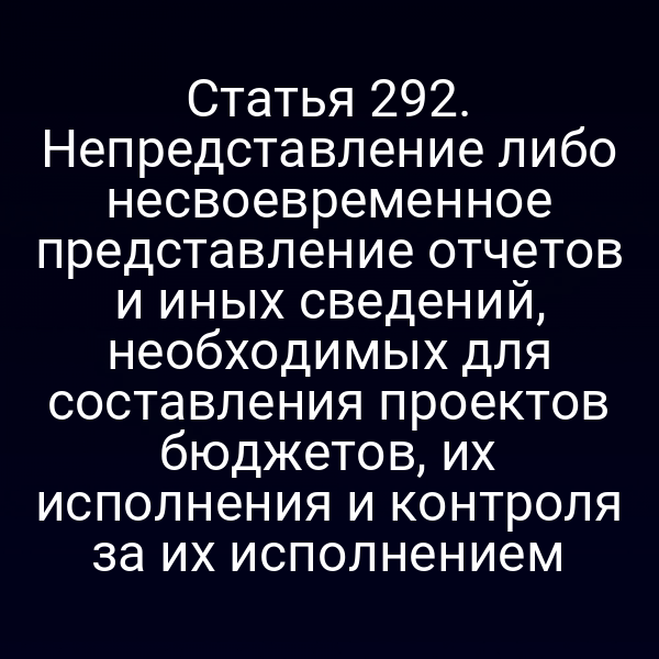 Статья 292. Непредставление либо несвоевременное представление отчетов и иных сведений, необходимых для составления проектов бюджетов, их исполнения и контроля за их исполнением