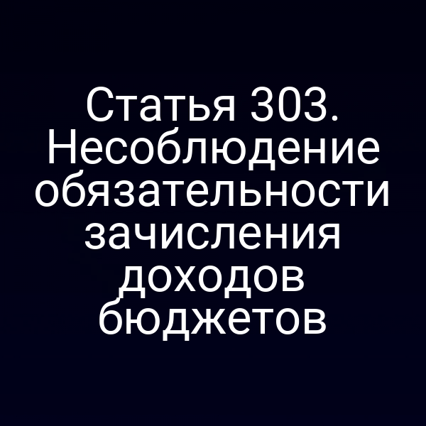 Статья 303. Несоблюдение обязательности зачисления доходов бюджетов