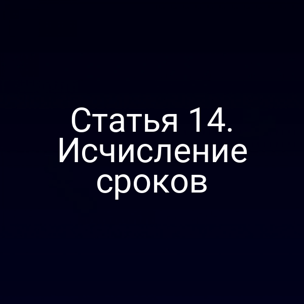 Статья 14. Исчисление сроков