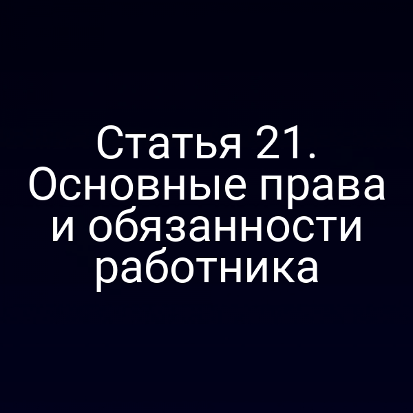 Статья 21. Основные права и обязанности работника
