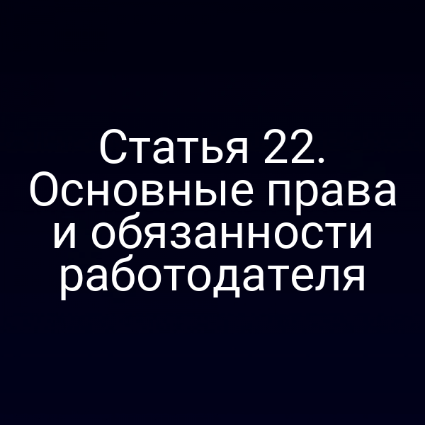 Статья 22. Основные права и обязанности работодателя