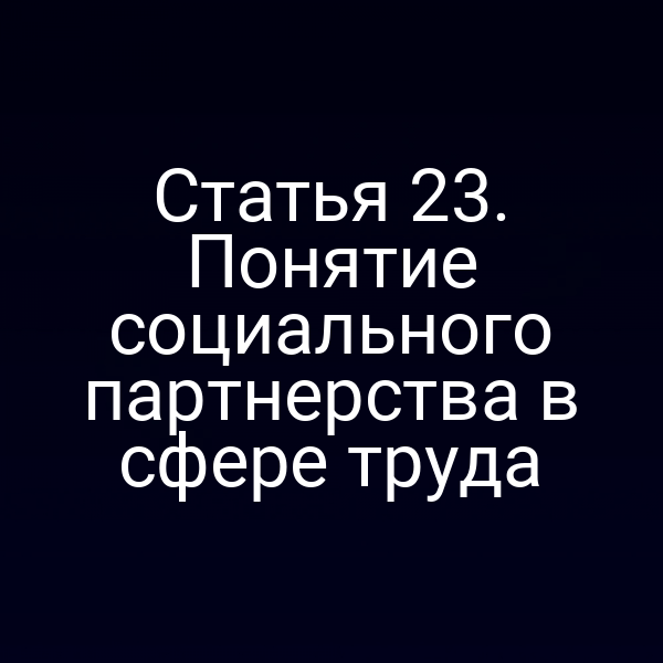 Статья 23. Понятие социального партнерства в сфере труда