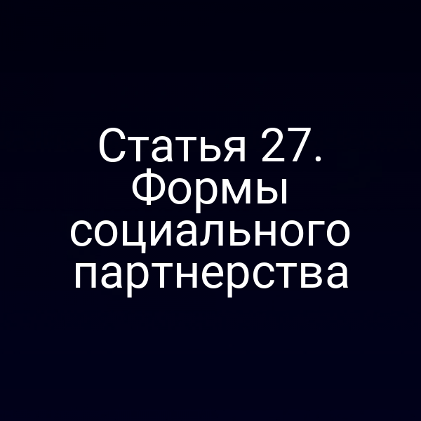Статья 27. Формы социального партнерства