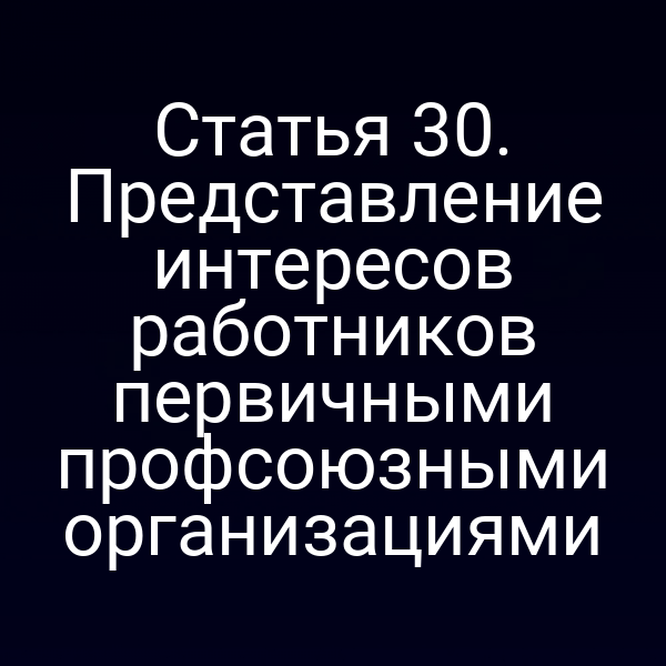 Статья 30. Представление интересов работников первичными профсоюзными организациями