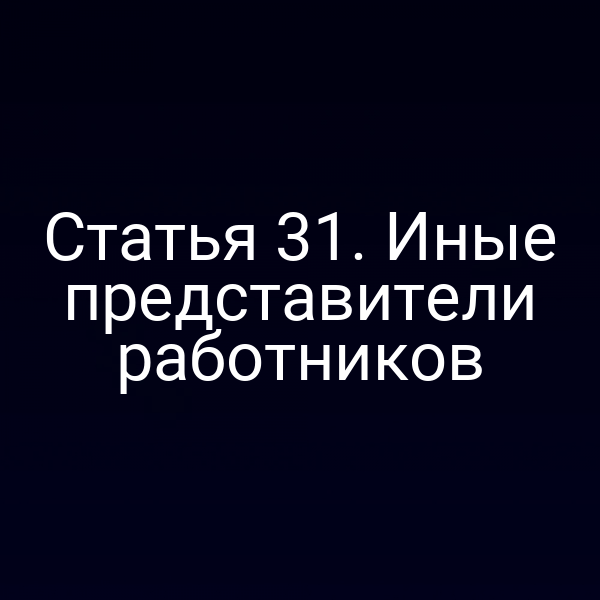 Статья 31. Иные представители работников