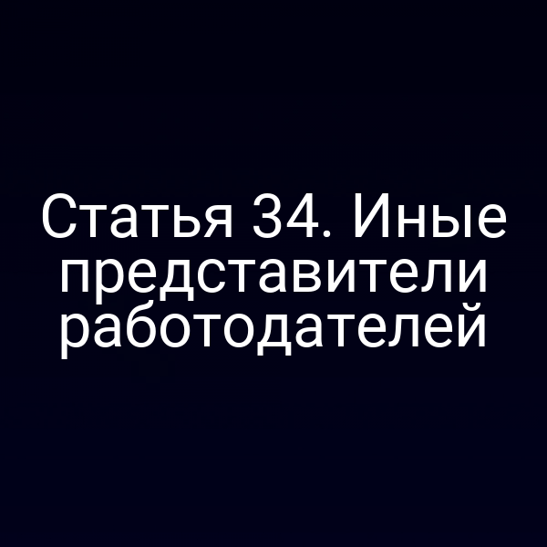 Статья 34. Иные представители работодателей