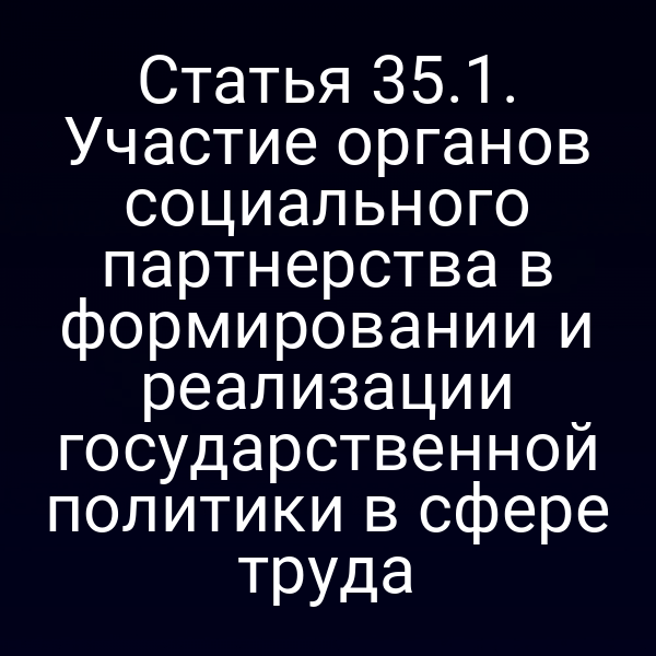 Статья 35.1. Участие органов социального партнерства в формировании и реализации государственной политики в сфере труда