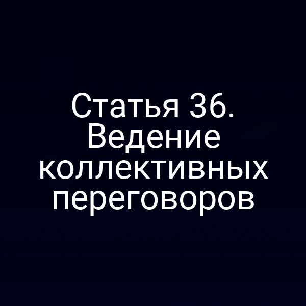 Статья 36. Ведение коллективных переговоров