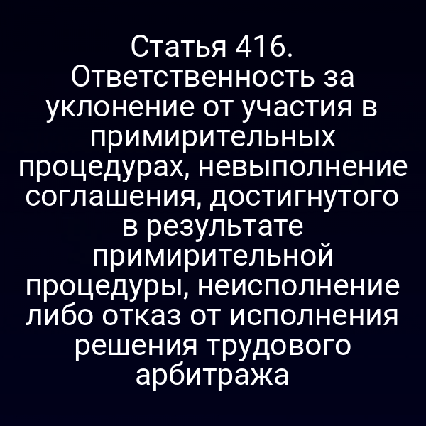 Статья 416. Ответственность за уклонение от участия в примирительных процедурах, невыполнение соглашения, достигнутого в результате примирительной процедуры, неисполнение либо отказ от исполнения решения трудового арбитража