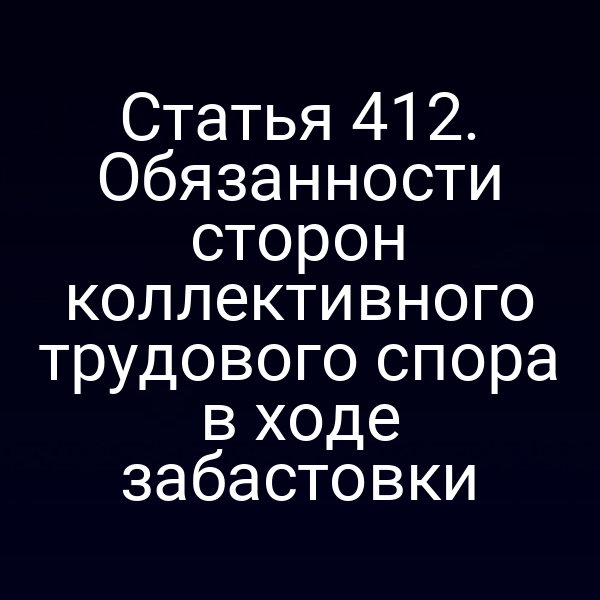 Статья 412. Обязанности сторон коллективного трудового спора в ходе забастовки