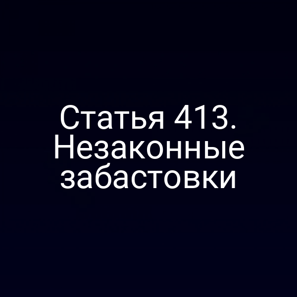 Статья 413. Незаконные забастовки