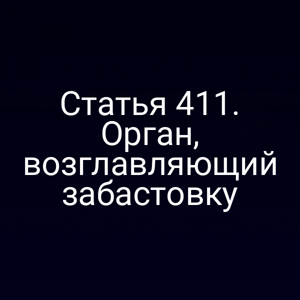 Статья 411. Орган, возглавляющий забастовку