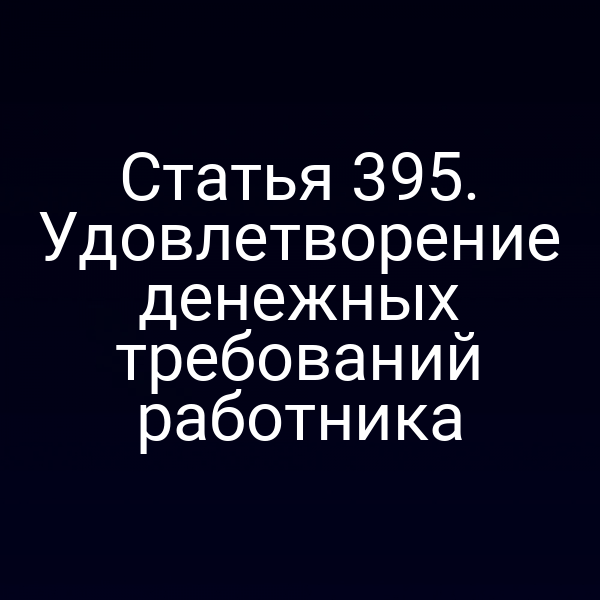 Статья 395. Удовлетворение денежных требований работника