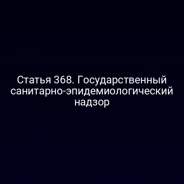 Статья 368. Государственный санитарно-эпидемиологический надзор