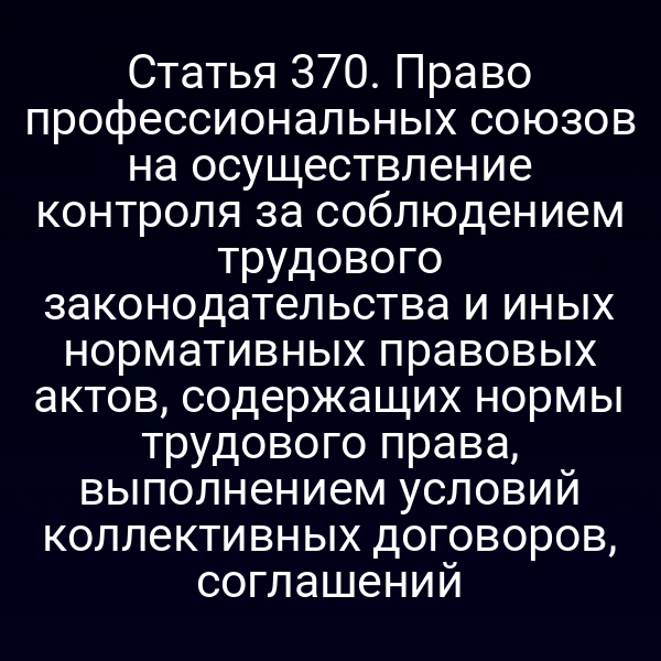Статья 370. Право профессиональных союзов на осуществление контроля за соблюдением трудового законодательства и иных нормативных правовых актов, содержащих нормы трудового права, выполнением условий коллективных договоров, соглашений