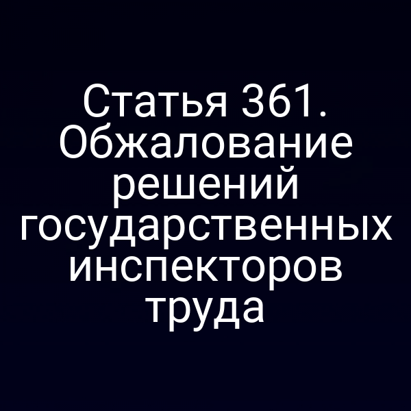 Статья 361. Обжалование решений государственных инспекторов труда