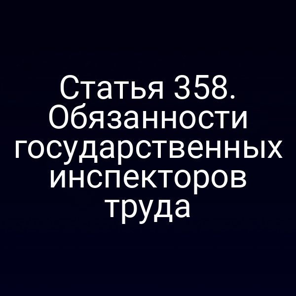 Статья 358. Обязанности государственных инспекторов труда