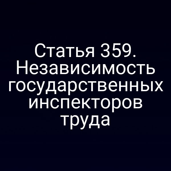 Статья 359. Независимость государственных инспекторов труда