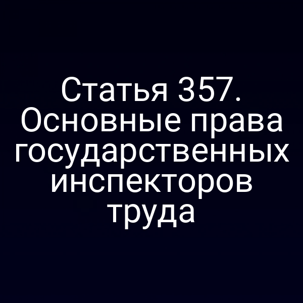 Статья 357. Основные права государственных инспекторов труда