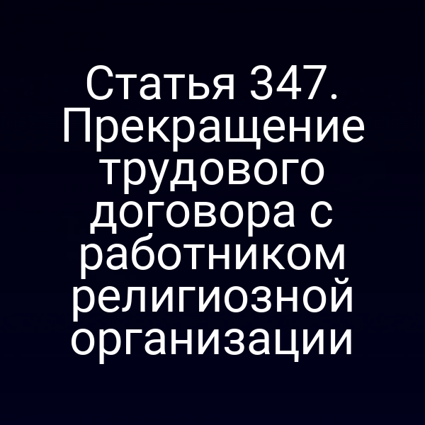Статья 347. Прекращение трудового договора с работником религиозной организации