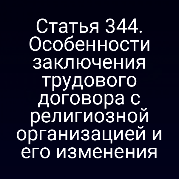 Статья 344. Особенности заключения трудового договора с религиозной организацией и его изменения