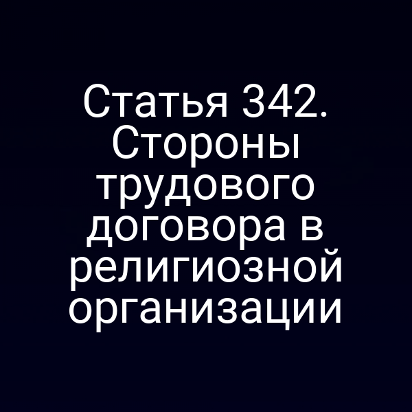 Статья 342. Стороны трудового договора в религиозной организации