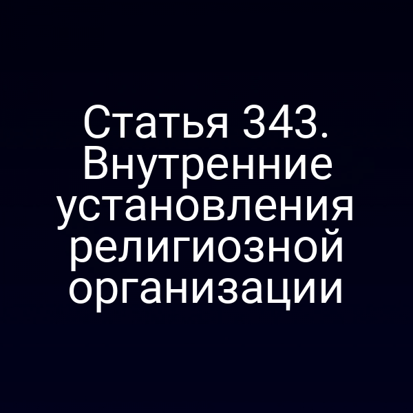 Статья 343. Внутренние установления религиозной организации