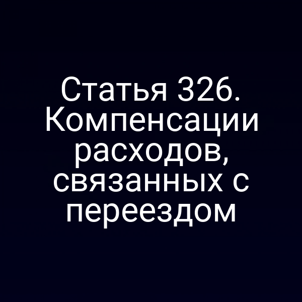 Статья 326. Компенсации расходов, связанных с переездом