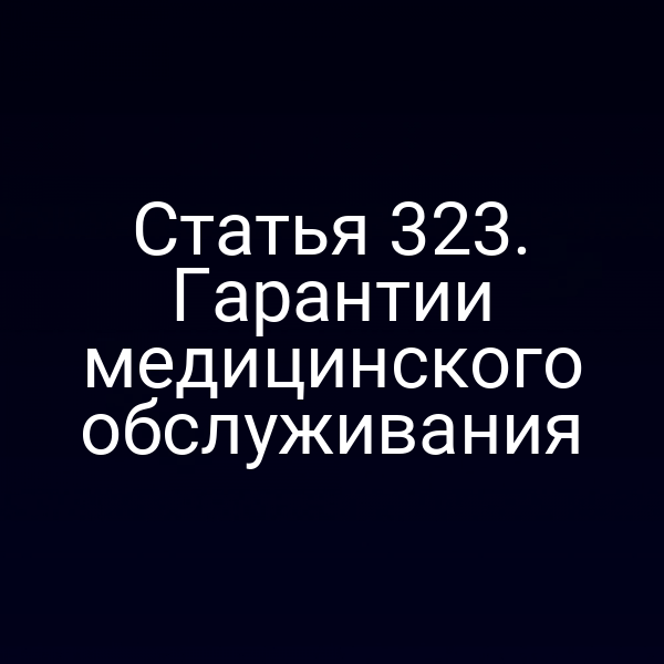 Статья 323. Гарантии медицинского обслуживания