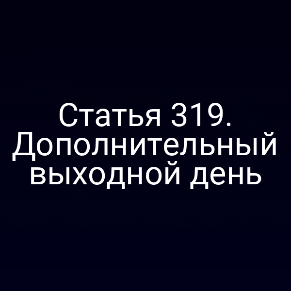 Статья 319. Дополнительный выходной день
