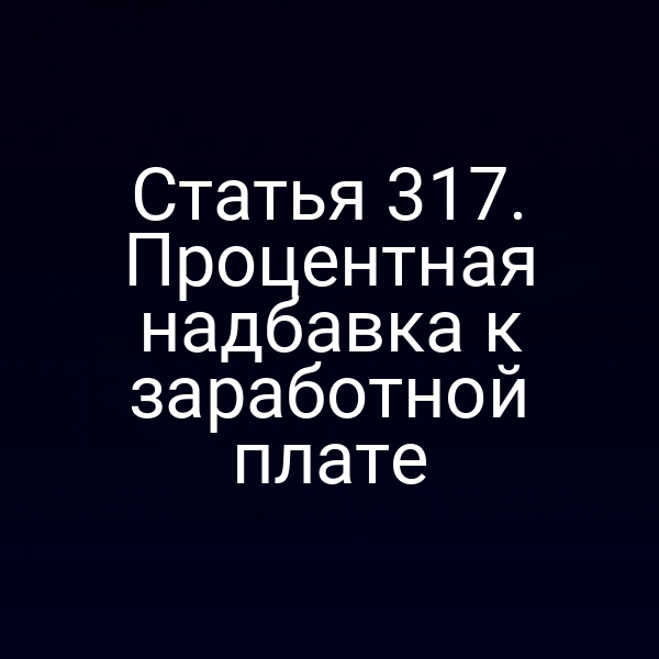 Статья 317. Процентная надбавка к заработной плате