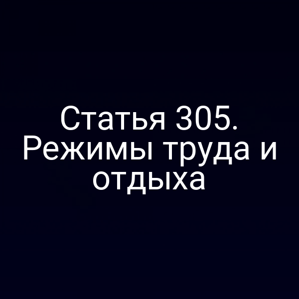 Статья 305. Режимы труда и отдыха