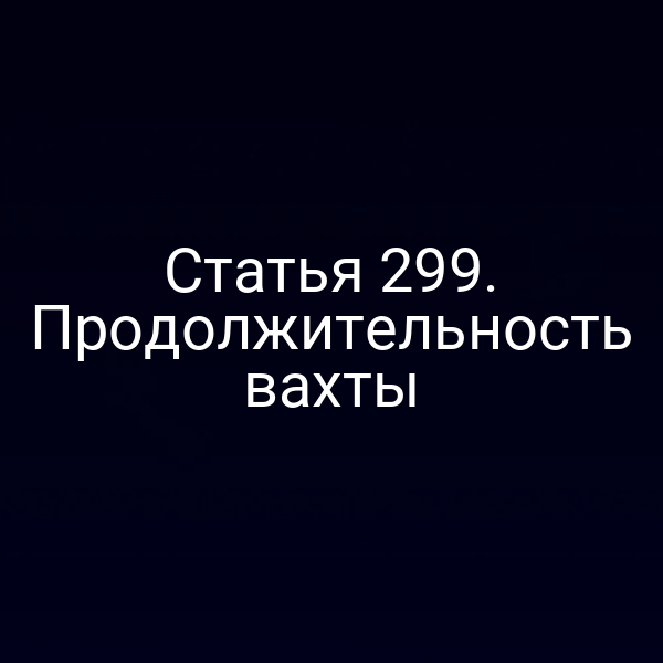 Статья 299. Продолжительность вахты