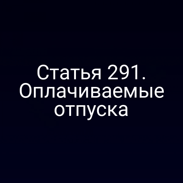 Статья 291. Оплачиваемые отпуска