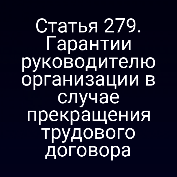 Статья 279. Гарантии руководителю организации в случае прекращения трудового договора
