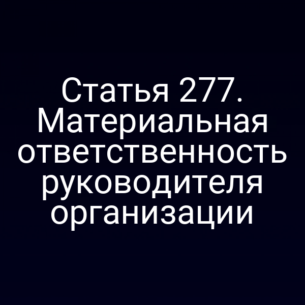 Статья 277. Материальная ответственность руководителя организации