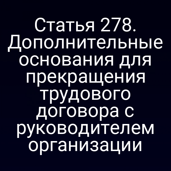 Статья 278. Дополнительные основания для прекращения трудового договора с руководителем организации