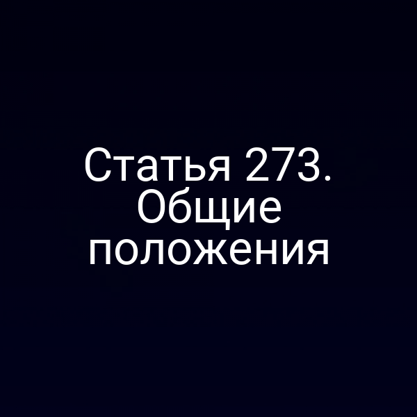 Статья 273. Общие положения