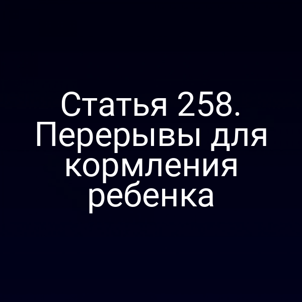 Статья 258. Перерывы для кормления ребенка