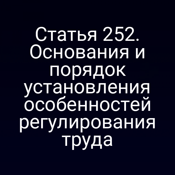 Статья 252. Основания и порядок установления особенностей регулирования труда