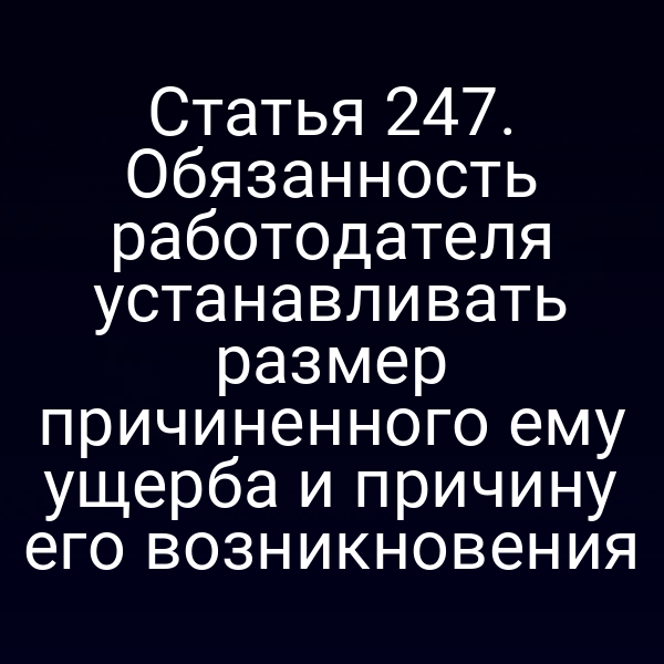 Статья 247. Обязанность работодателя устанавливать размер причиненного ему ущерба и причину его возникновения