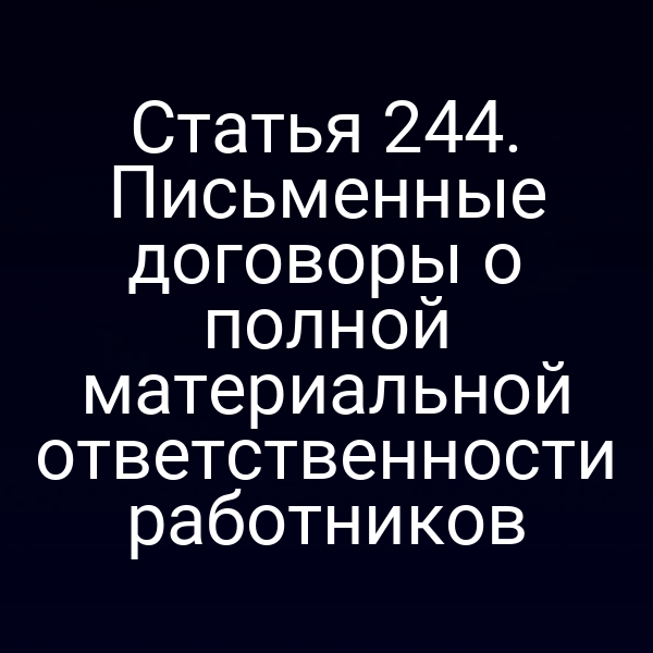 Статья 244. Письменные договоры о полной материальной ответственности работников