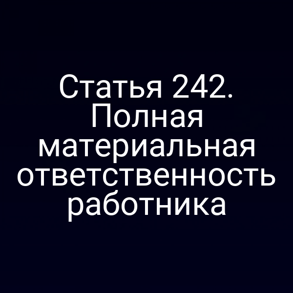Статья 242. Полная материальная ответственность работника