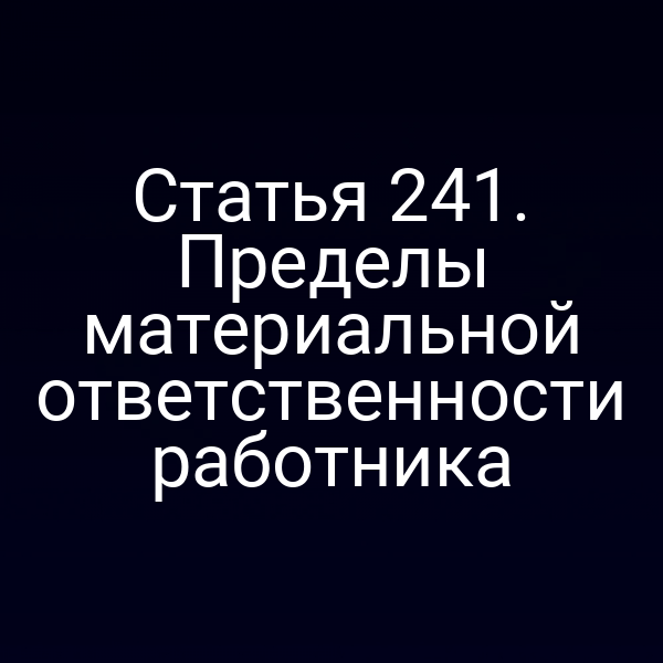 Статья 241. Пределы материальной ответственности работника