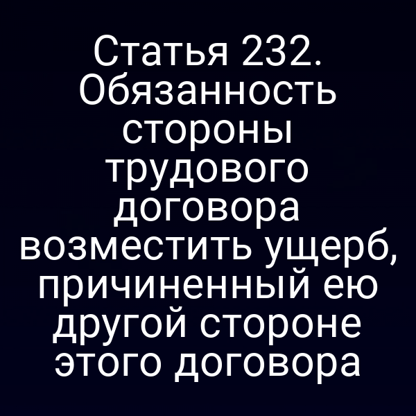 Статья 232. Обязанность стороны трудового договора возместить ущерб, причиненный ею другой стороне этого договора