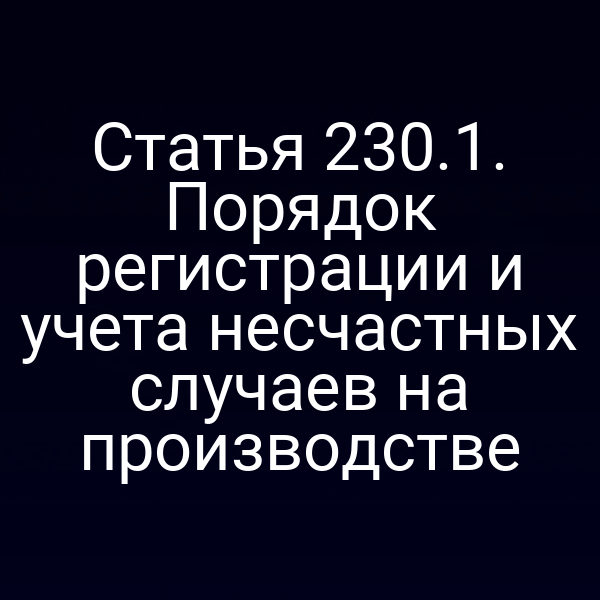 Статья 230.1. Порядок регистрации и учета несчастных случаев на производстве