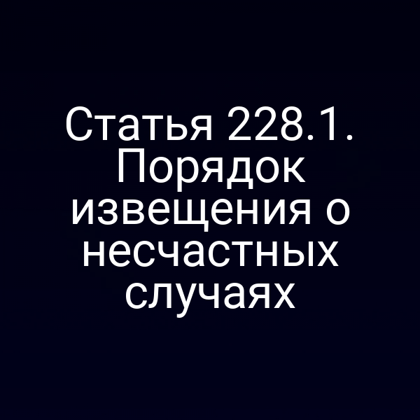 Статья 228.1. Порядок извещения о несчастных случаях