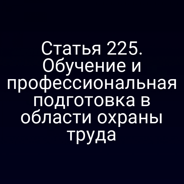 Статья 225. Обучение и профессиональная подготовка в области охраны труда